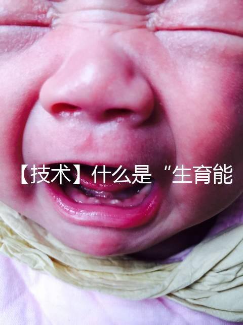 【技術】什么是“生育能力”?如何保護生育能力?