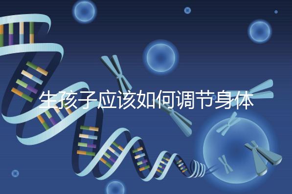 生孩子應該如何調節身體?