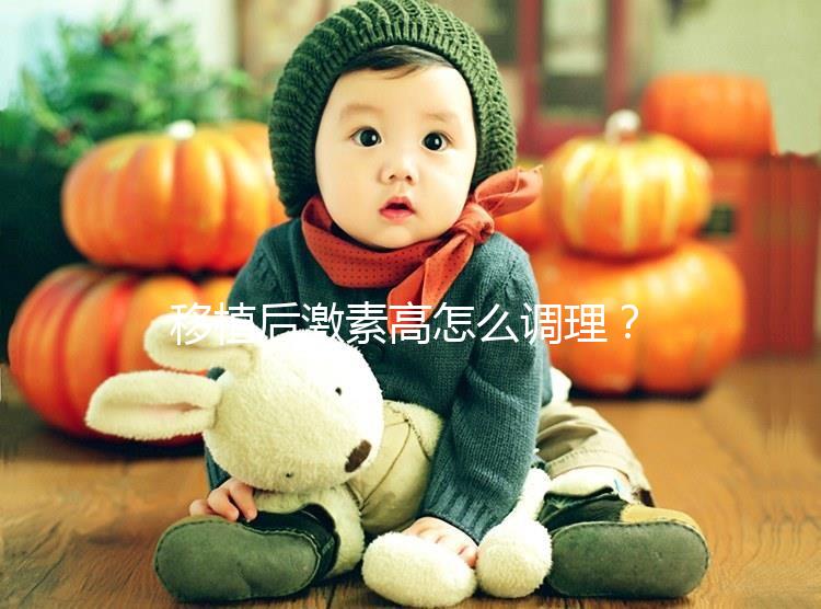 移植后激素高怎么調(diào)理？3招完美解決，趕緊get起來(lái)！