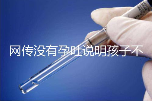 網傳沒有孕吐說明孩子不聰明，到底怎么回事？