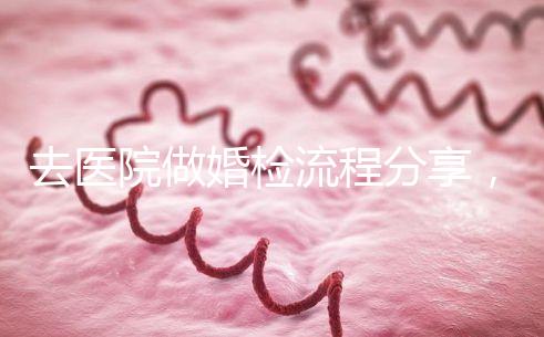 去醫院做婚檢流程分享,雙方檢查項目都在這里