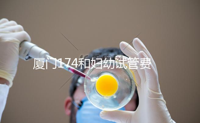 廈門174和婦幼試管費用差別不大，想生雙胞胎選誰好看這