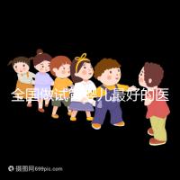 全國(guó)做試管嬰兒最好的醫(yī)院排名(全國(guó)做試管嬰兒最好的醫(yī)院排名成功率)