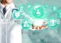 取精前可以喝大麥茶揭秘嗎?用60s就知道了嗎?