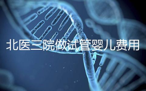 北醫三院做試管嬰兒費用多少錢？從取卵到移植完整費用清單，2025年試管行情