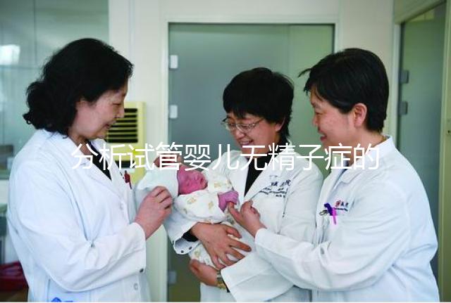 分析試管嬰兒無精子癥的全過程，應(yīng)該什么證明一目了然？