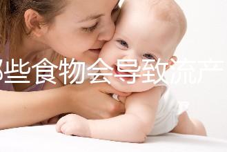哪些食物會導(dǎo)致流產(chǎn)？