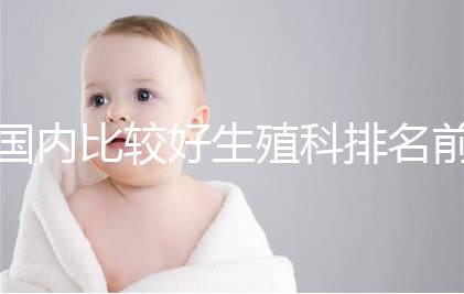 國(guó)內(nèi)比較好生殖科排名前5名，3家熱門(mén)三代試管醫(yī)院極力推薦
