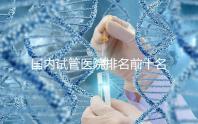 國內試管醫(yī)院排名前十名分別是哪十家?