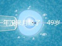 一年沒來月經了,49歲做試管嬰兒成功的幾率大嗎?