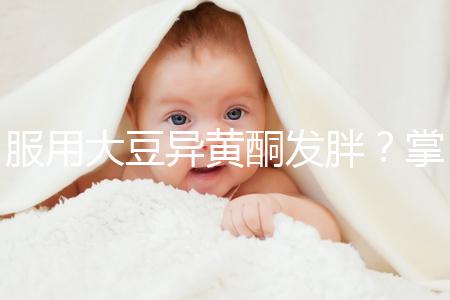服用大豆異黃酮發(fā)胖?掌握這2招,輕松應(yīng)付3大副作用