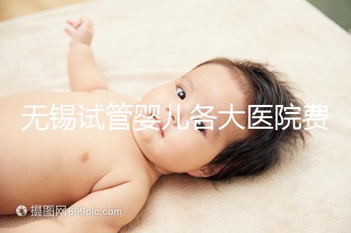 無錫試管嬰兒各大醫院費用匯總 3招教省錢技巧分享