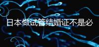 日本做試管結(jié)婚證不是必需證件，單身女性也能實(shí)現(xiàn)生育夢(mèng)