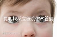 昆明找私立醫院做試管嬰兒一般花多少錢？