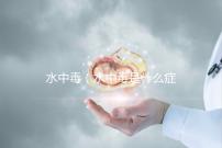 水中毒(水中毒是什么癥狀)