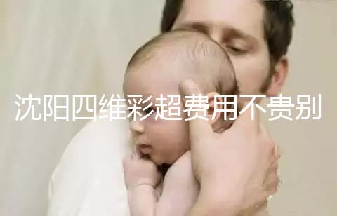 沈陽四維彩超費用不貴別省，附盛京醫院、市婦嬰預約流程