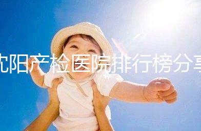 沈陽產檢醫院排行榜分享,2024市婦嬰醫院上榜