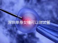 深圳單身女性可以做試管嬰兒?jiǎn)幔看蠹s多少錢?