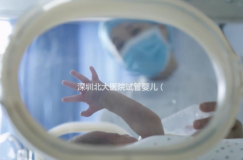 深圳北大醫(yī)院試管嬰兒(深圳北大醫(yī)院試管嬰兒要多少錢)