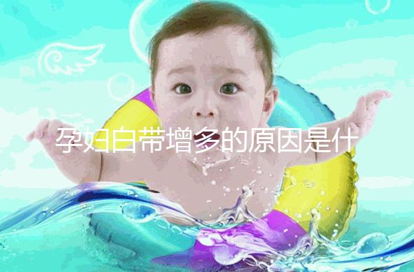 孕婦白帶增多的原因是什么?