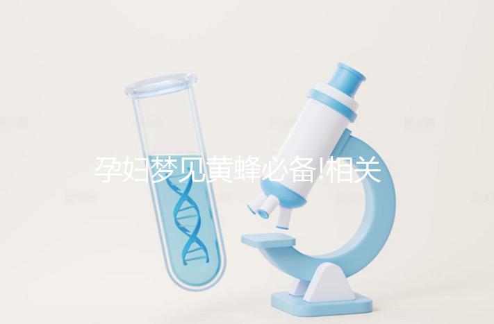 孕婦夢(mèng)見黃蜂必備!相關(guān)胎夢(mèng)象征意義全解析