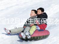 寶寶12月出生醫保怎么交要早知,次年1月辦也未超范圍