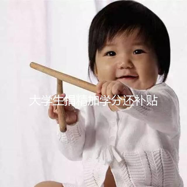 大學(xué)生捐精加學(xué)分還補(bǔ)貼5000元？工作人員：達(dá)標(biāo)才行