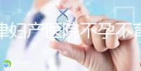 天津婦產(chǎn)醫(yī)院不孕不育專家排名揭曉!附前三醫(yī)生介紹速收藏