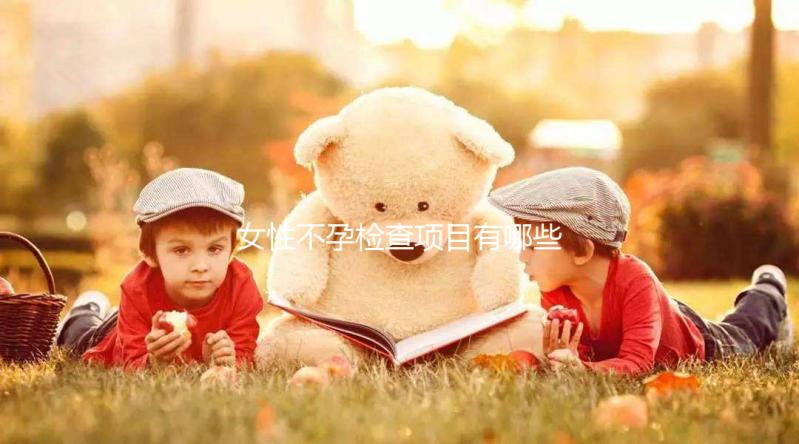 女性不孕檢查項(xiàng)目有哪些啊