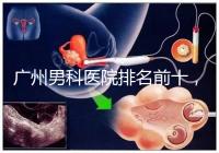 廣州男科醫院排名前十，2024荔灣最好最有名