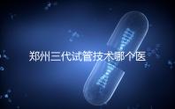 鄭州三代試管技術哪個醫院能做?7大最佳機構公布,你選對了么