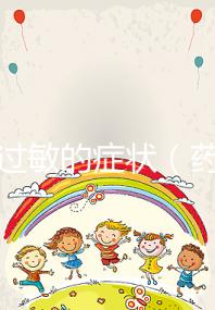 藥物過敏的癥狀(藥物過敏的癥狀有哪些表現)