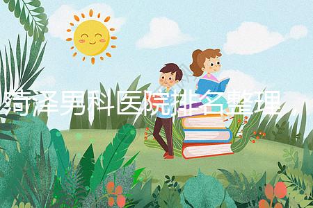 菏澤男科醫(yī)院排名整理,牡丹區(qū)口碑最好,實力最強