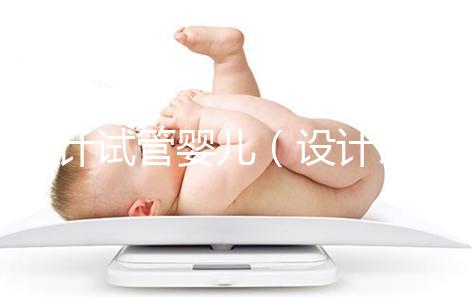 設(shè)計(jì)試管嬰兒(設(shè)計(jì)試管嬰兒與試管嬰兒的區(qū)別)