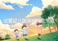 試管嬰兒醫保報銷政策最新規定來襲，比例、實行時間都有