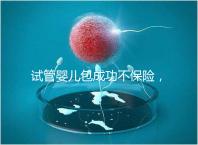 試管嬰兒包成功不保險(xiǎn)，自身?xiàng)l件好成功率高才是真