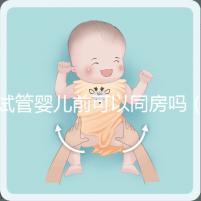 試管嬰兒前可以同房嗎（做試管嬰兒之前可以過性生活嗎）