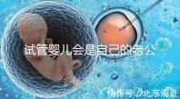 試管嬰兒會是自己的老公的孩子嗎(試管嬰兒會是自己的老公的孩子嗎知乎)