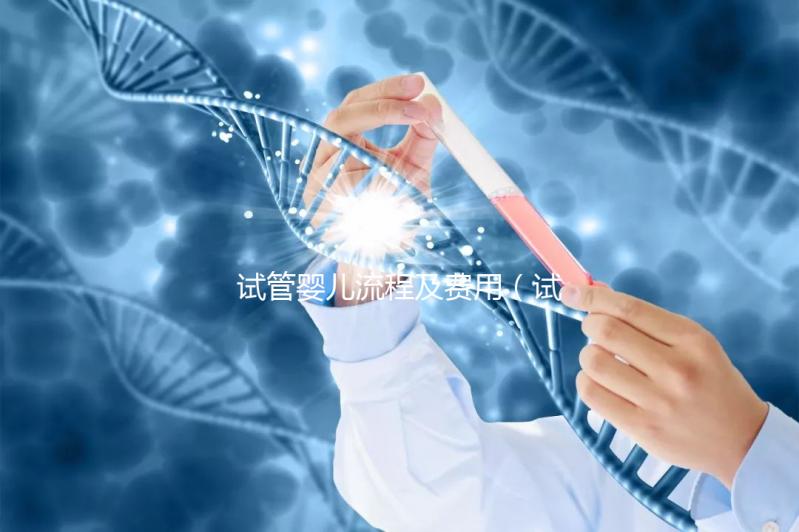 試管嬰兒流程及費用(試管嬰兒流程及費用明細表)