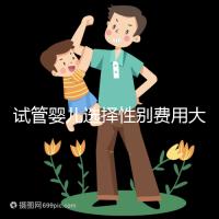 試管嬰兒選擇性別費(fèi)用大約多少（試管嬰兒選擇性別費(fèi)用大約多少呢）