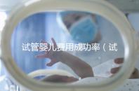 試管嬰兒費用成功率(試管嬰兒費用成功率多少)