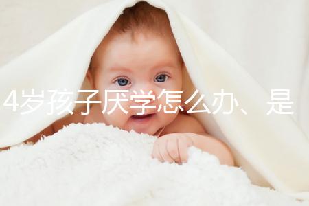 4歲孩子厭學(xué)怎么辦、是不是心理疾病60s說清，家長(zhǎng)速覽