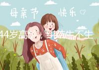 44歲高齡，糾結生不生育二胎，試管嬰兒醫生這樣說···