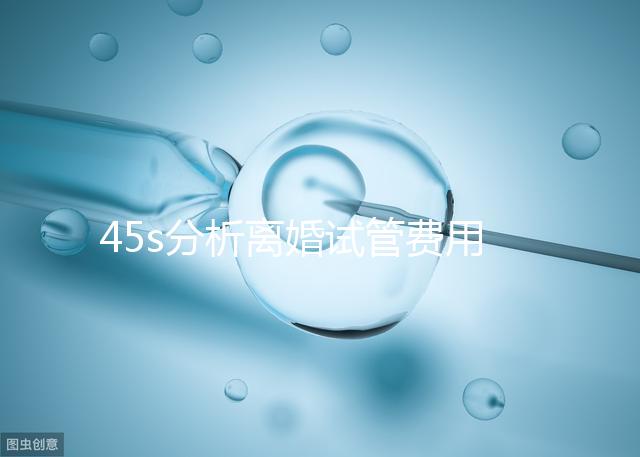 45s分析離婚試管費(fèi)用的女性要不要給，怎么處理不知道
