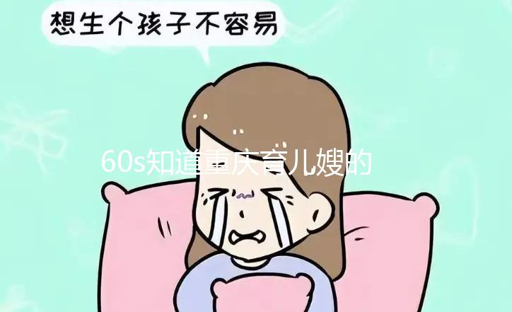 60s知道重慶育兒嫂的價格是多少，公司的排名差別很大