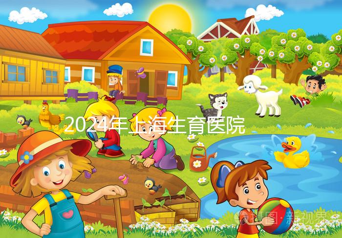 2024年上海生育醫(yī)院名單公布，上海婦幼婦產科排名前十