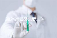 2024試管嬰兒要二胎流程大公開!有凍胚能節(jié)省不少時(shí)間